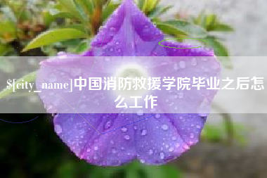 迁西中国消防救援学院毕业之后怎么工作