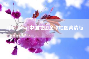 迁西中国地图全球地图高清版