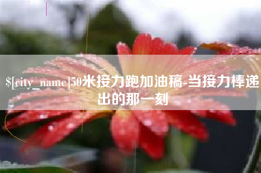 迁西50米接力跑加油稿-当接力棒递出的那一刻