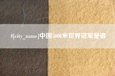 迁西中国5000米世界冠军是谁