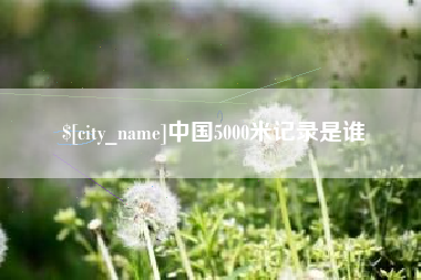 迁西中国5000米记录是谁