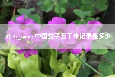 迁西中国女子五千米记录是多少