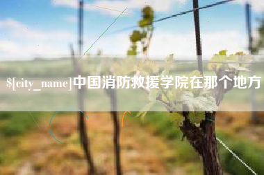 迁西中国消防救援学院在那个地方