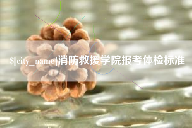 迁西消防救援学院报考体检标准