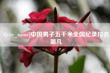 迁西中国男子五千米全国纪录排名第几