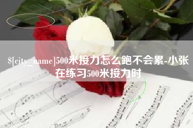 迁西500米接力怎么跑不会累-小张在练习500米接力时