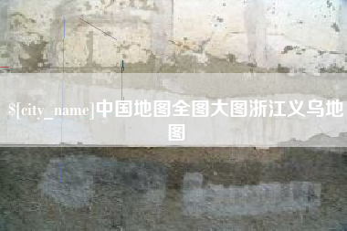 迁西中国地图全图大图浙江义乌地图