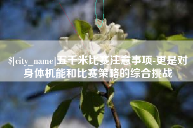 迁西五千米比赛注意事项-更是对身体机能和比赛策略的综合挑战