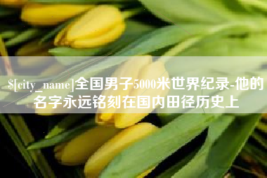 迁西全国男子5000米世界纪录-他的名字永远铭刻在国内田径历史上