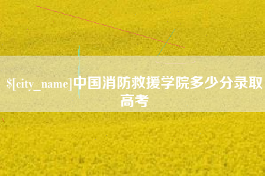 迁西中国消防救援学院多少分录取高考