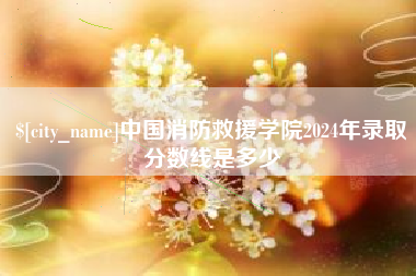 迁西中国消防救援学院2024年录取分数线是多少