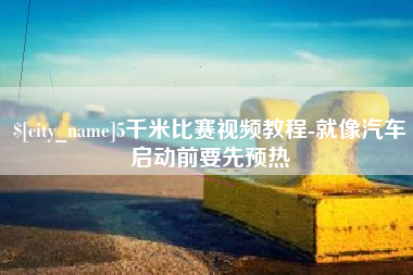 迁西5千米比赛视频教程-就像汽车启动前要先预热