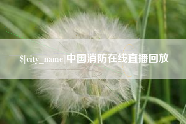 迁西中国消防在线直播回放