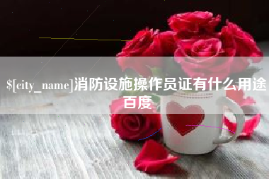 迁西消防设施操作员证有什么用途百度