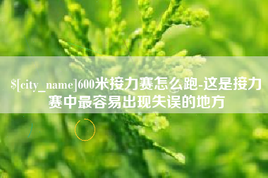 迁西600米接力赛怎么跑-这是接力赛中最容易出现失误的地方