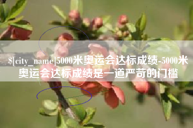 迁西5000米奥运会达标成绩-5000米奥运会达标成绩是一道严苛的门槛
