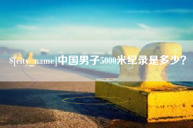 迁西中国男子5000米纪录是多少？