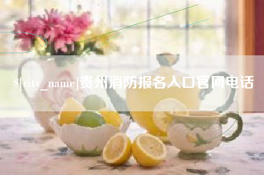迁西贵州消防报名入口官网电话