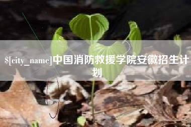 迁西中国消防救援学院安徽招生计划