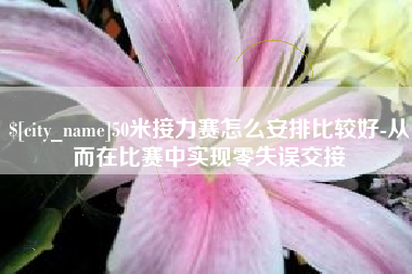 迁西50米接力赛怎么安排比较好-从而在比赛中实现零失误交接