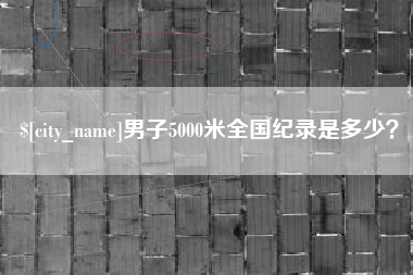 迁西男子5000米全国纪录是多少？