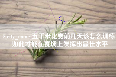 迁西五千米比赛前几天该怎么训练-如此才能在赛场上发挥出最佳水平