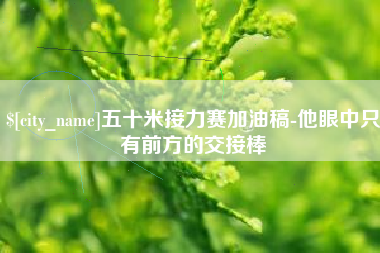 迁西五十米接力赛加油稿-他眼中只有前方的交接棒