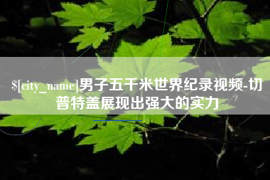 迁西男子五千米世界纪录视频-切普特盖展现出强大的实力