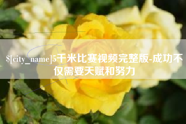迁西5千米比赛视频完整版-成功不仅需要天赋和努力