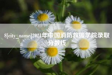 迁西2021年中国消防救援学院录取分数线