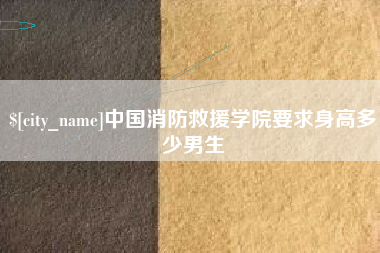 迁西中国消防救援学院要求身高多少男生