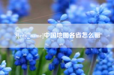 迁西中国地图各省怎么画