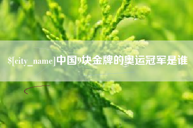 迁西中国9块金牌的奥运冠军是谁