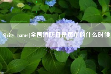 迁西全国消防日是每年的什么时候