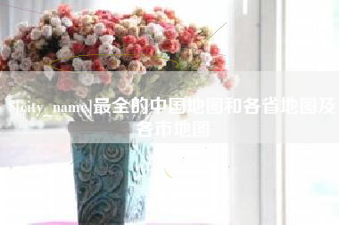 迁西最全的中国地图和各省地图及各市地图