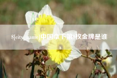 迁西中国拿下第9枚金牌是谁