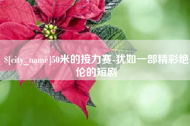 迁西50米的接力赛-犹如一部精彩绝伦的短剧