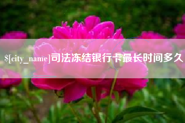 迁西司法冻结银行卡最长时间多久