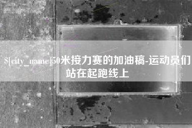 迁西50米接力赛的加油稿-运动员们站在起跑线上