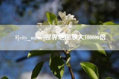 迁西世界地图放大100000倍