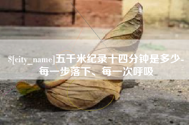 迁西五千米纪录十四分钟是多少-每一步落下、每一次呼吸