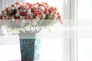 迁西缅甸中国地图全图高清版大图