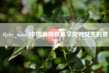 迁西中国消防救援学院对女生的要求