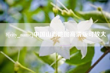 迁西中国山西地图高清版可放大