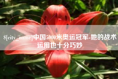 迁西中国5000米奥运冠军-她的战术运用也十分巧妙