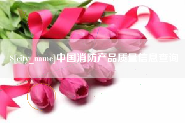 迁西中国消防产品质量信息查询
