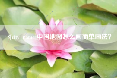 迁西中国地图怎么画简单画法？