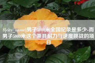 迁西男子5000米全国纪录是多少-而男子5000米这个兼具耐力与速度挑战的项目