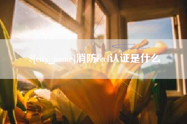 迁西消防cccf认证是什么
