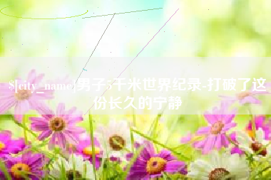 迁西男子5千米世界纪录-打破了这份长久的宁静